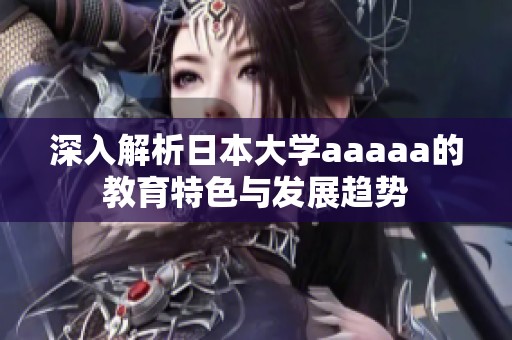 深入解析日本大學(xué)aaaaa的教育特色與發(fā)展趨勢(shì)