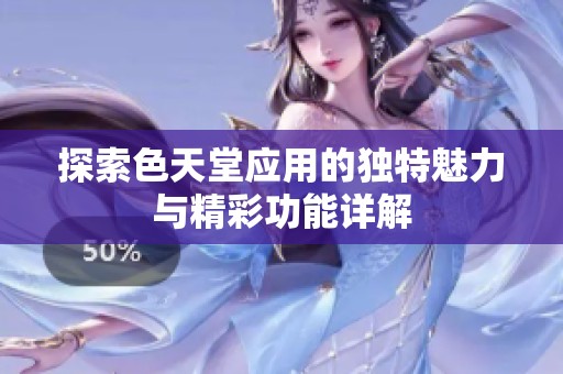 探索色天堂應(yīng)用的獨(dú)特魅力與精彩功能詳解