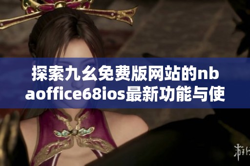 探索九幺免費版網(wǎng)站的nbaoffice68ios最新功能與使用指南
