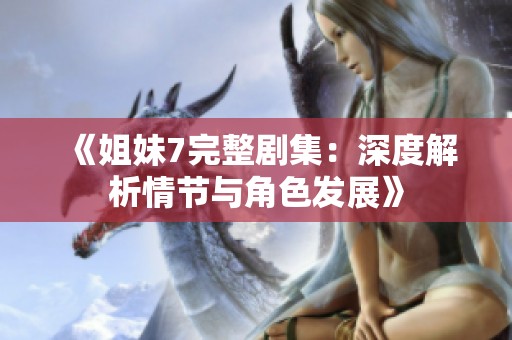 《姐妹7完整劇集：深度解析情節(jié)與角色發(fā)展》