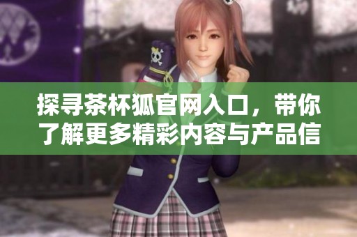 探尋茶杯狐官網(wǎng)入口，帶你了解更多精彩內(nèi)容與產(chǎn)品信息