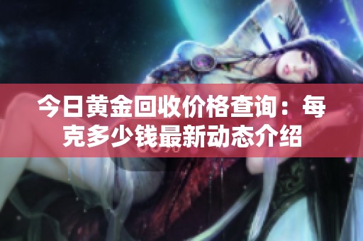 今日黃金回收價(jià)格查詢：每克多少錢最新動(dòng)態(tài)介紹