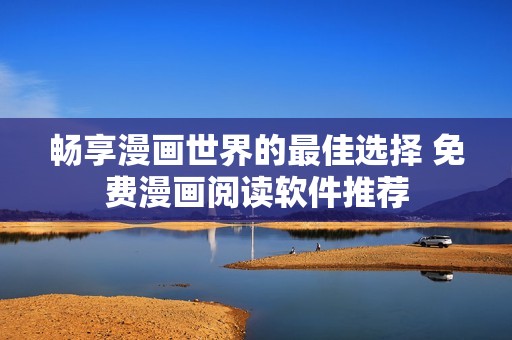 暢享漫畫世界的最佳選擇 免費漫畫閱讀軟件推薦