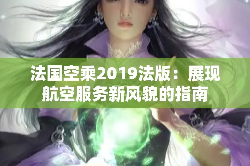 法國空乘2019法版：展現(xiàn)航空服務(wù)新風(fēng)貌的指南