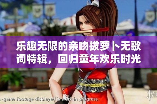 樂趣無限的親吻拔蘿卜無歌詞特輯，回歸童年歡樂時(shí)光