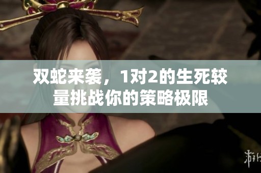 雙蛇來襲，1對2的生死較量挑戰(zhàn)你的策略極限
