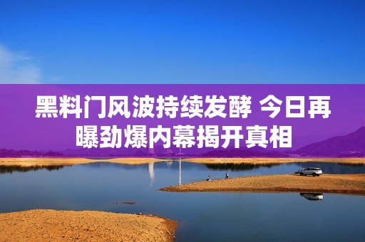 黑料門風(fēng)波持續(xù)發(fā)酵 今日再曝勁爆內(nèi)幕揭開真相