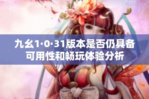 九幺1·0·31版本是否仍具備可用性和暢玩體驗分析