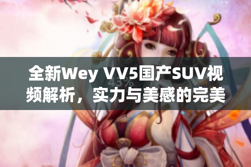 全新Wey VV5國(guó)產(chǎn)SUV視頻解析，實(shí)力與美感的完美結(jié)合