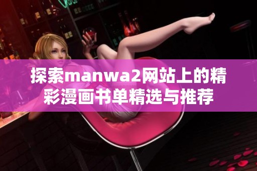 探索manwa2網(wǎng)站上的精彩漫畫(huà)書(shū)單精選與推薦