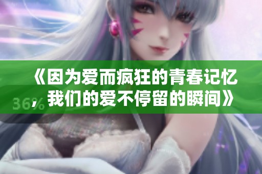 《因?yàn)閻?ài)而瘋狂的青春記憶，我們的愛(ài)不停留的瞬間》