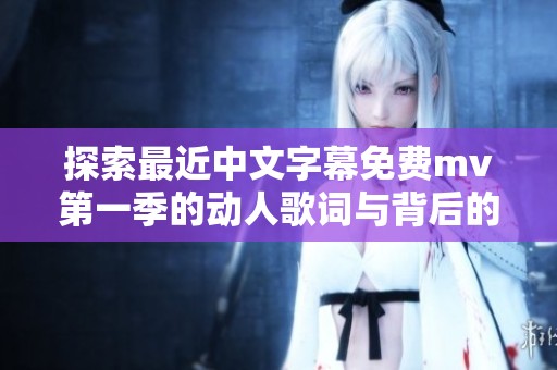 探索最近中文字幕免費mv第一季的動人歌詞與背后的故事