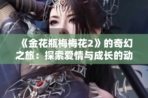《金花瓶梅梅花2》的奇幻之旅：探索愛情與成長(zhǎng)的動(dòng)人故事