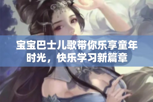 寶寶巴士兒歌帶你樂享童年時光，快樂學習新篇章