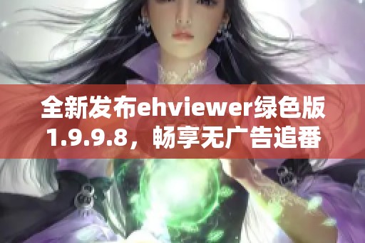 全新發(fā)布ehviewer綠色版1.9.9.8，暢享無廣告追番體驗(yàn)