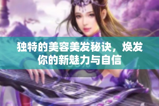 獨(dú)特的美容美發(fā)秘訣，煥發(fā)你的新魅力與自信