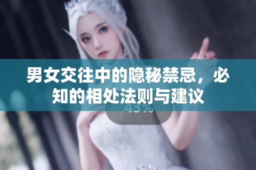 男女交往中的隱秘禁忌，必知的相處法則與建議