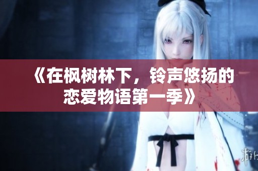 《在楓樹(shù)林下，鈴聲悠揚(yáng)的戀愛(ài)物語(yǔ)第一季》