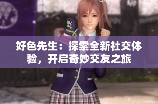 好色先生：探索全新社交體驗(yàn)，開啟奇妙交友之旅