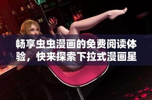 暢享蟲蟲漫畫的免費(fèi)閱讀體驗(yàn)，快來探索下拉式漫畫星球吧