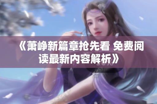 《蕭崢新篇章?lián)屜瓤?免費(fèi)閱讀最新內(nèi)容解析》