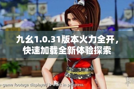 九幺1.0.31版本火力全開，快速加載全新體驗(yàn)探索