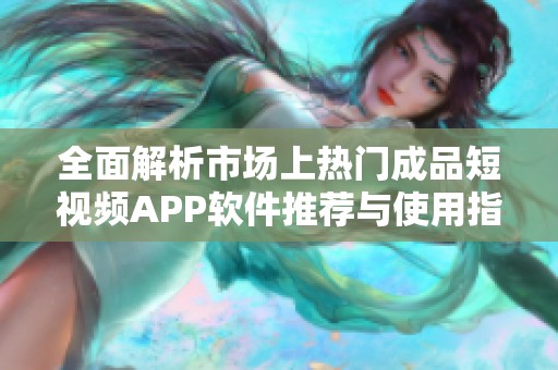 全面解析市場上熱門成品短視頻APP軟件推薦與使用指南
