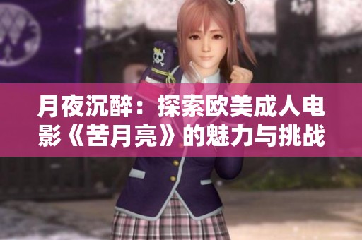 月夜沉醉：探索歐美成人電影《苦月亮》的魅力與挑戰(zhàn)