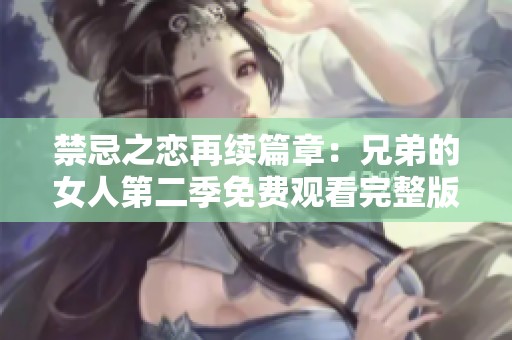 禁忌之戀再續(xù)篇章：兄弟的女人第二季免費(fèi)觀看完整版解讀