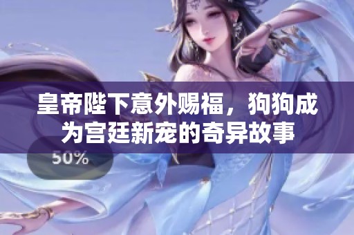 皇帝陛下意外賜福，狗狗成為宮廷新寵的奇異故事