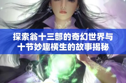 探索翁十三部的奇幻世界與十節(jié)妙趣橫生的故事揭秘