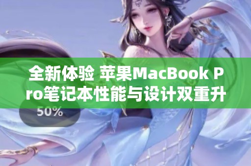 全新體驗(yàn) 蘋果MacBook Pro筆記本性能與設(shè)計(jì)雙重升級(jí)