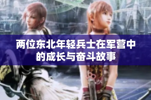 兩位東北年輕兵士在軍營中的成長與奮斗故事