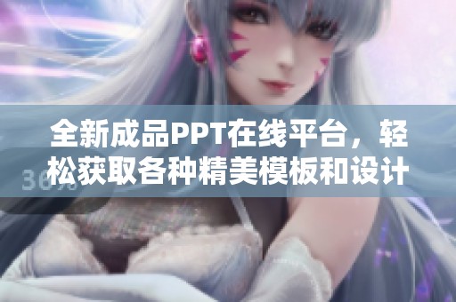 全新成品PPT在線平臺，輕松獲取各種精美模板和設計靈感