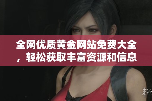 全網(wǎng)優(yōu)質(zhì)黃金網(wǎng)站免費大全，輕松獲取豐富資源和信息