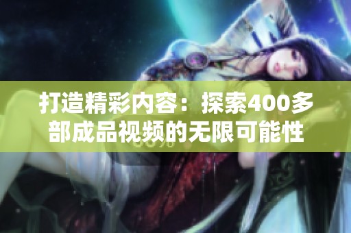打造精彩內(nèi)容：探索400多部成品視頻的無限可能性