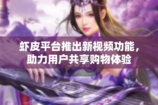 蝦皮平臺(tái)推出新視頻功能，助力用戶共享購(gòu)物體驗(yàn)