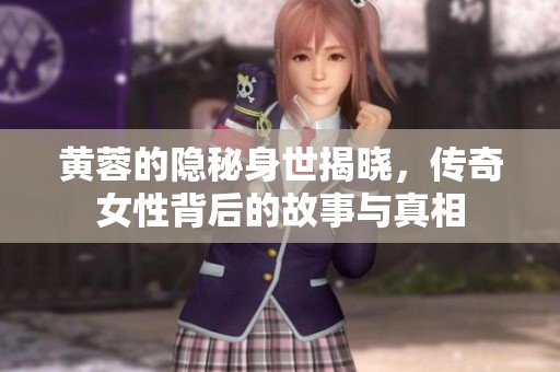 黃蓉的隱秘身世揭曉，傳奇女性背后的故事與真相