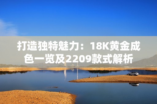 打造獨特魅力：18K黃金成色一覽及2209款式解析