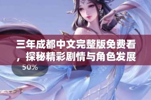 三年成都中文完整版免費看，探秘精彩劇情與角色發(fā)展