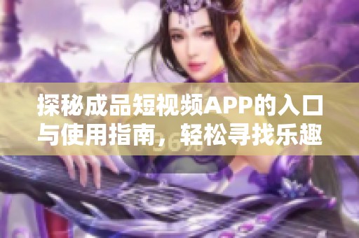 探秘成品短視頻APP的入口與使用指南，輕松尋找樂趣所在