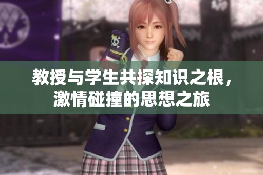 教授與學(xué)生共探知識之根，激情碰撞的思想之旅
