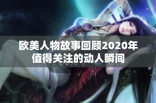歐美人物故事回顧2020年值得關(guān)注的動(dòng)人瞬間