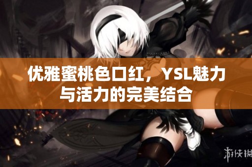優(yōu)雅蜜桃色口紅，YSL魅力與活力的完美結(jié)合