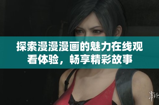 探索漫漫漫畫(huà)的魅力在線觀看體驗(yàn)，暢享精彩故事