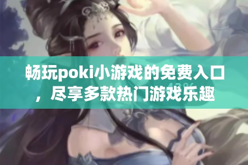 暢玩poki小游戲的免費入口，盡享多款熱門游戲樂趣