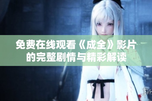 免費(fèi)在線觀看《成全》影片的完整劇情與精彩解讀
