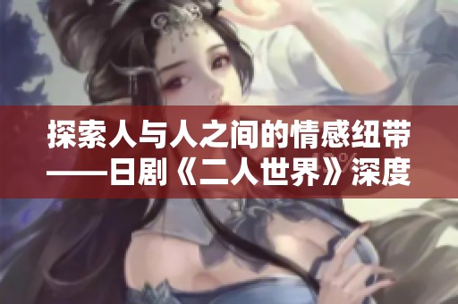 探索人與人之間的情感紐帶——日劇《二人世界》深度剖析