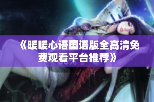《暖暖心語國語版全高清免費觀看平臺推薦》
