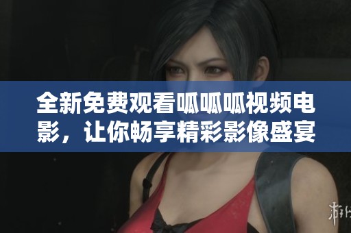 全新免費(fèi)觀看呱呱呱視頻電影，讓你暢享精彩影像盛宴！